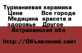 Турманиевая керамика . › Цена ­ 760 - Все города Медицина, красота и здоровье » Другое   . Астраханская обл.